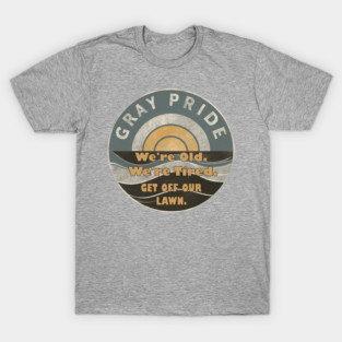 Gray Pride, We're Old. We're Tired. Get Off My Lawn Funny Retirement Sayings T-Shirt