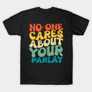 No One Cares About Your Parlay Funny 2023 T-Shirt