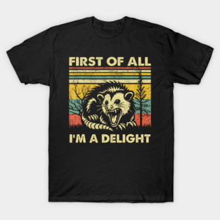 First Of All Im A Delight Sarcastic Angry Opossum Possum T-Shirt