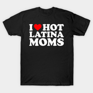 i love hot latina moms T-Shirt