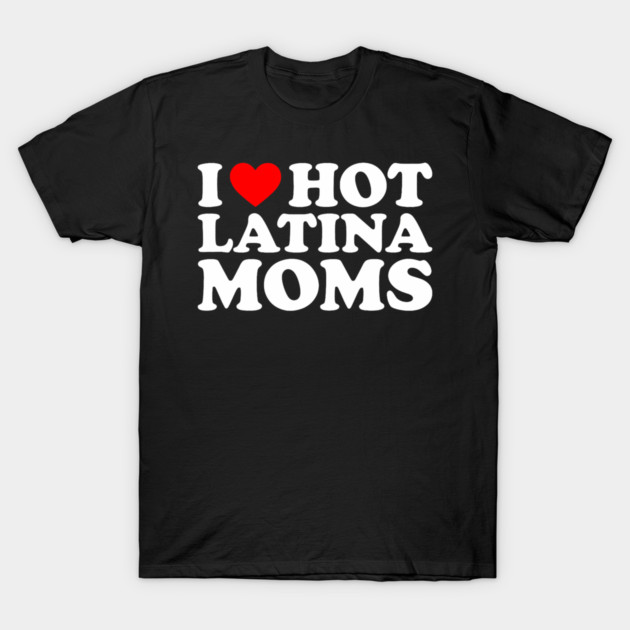 i love hot latina moms T-Shirt by vibecore