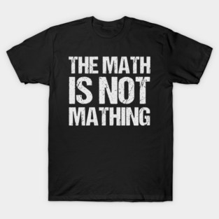The Math is Not Mathing T-Shirt