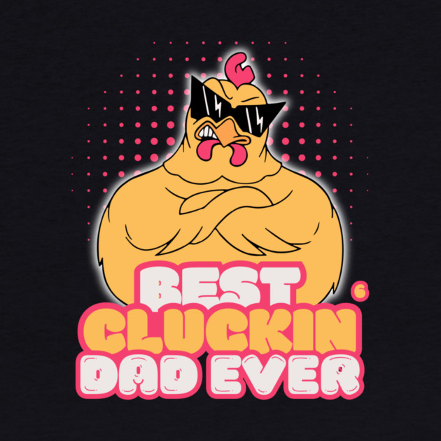 Best Cluckin Dad Ever by The WYLD Tribe