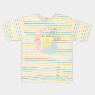 You have to sleep. It's what makes you pretty. Kids T-Shirt