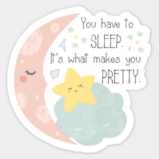 You have to sleep. It's what makes you pretty. Sticker