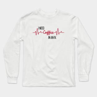 I need coffee in an IV. Long Sleeve T-Shirt