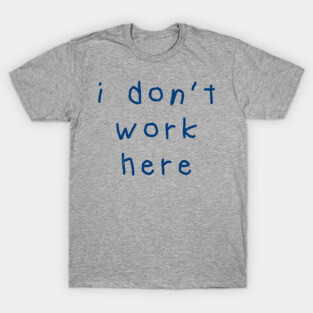 I-Don’t-Work-Here T-Shirt