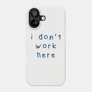 I-Don’t-Work-Here Phone Case