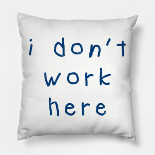 I-Don’t-Work-Here Pillow