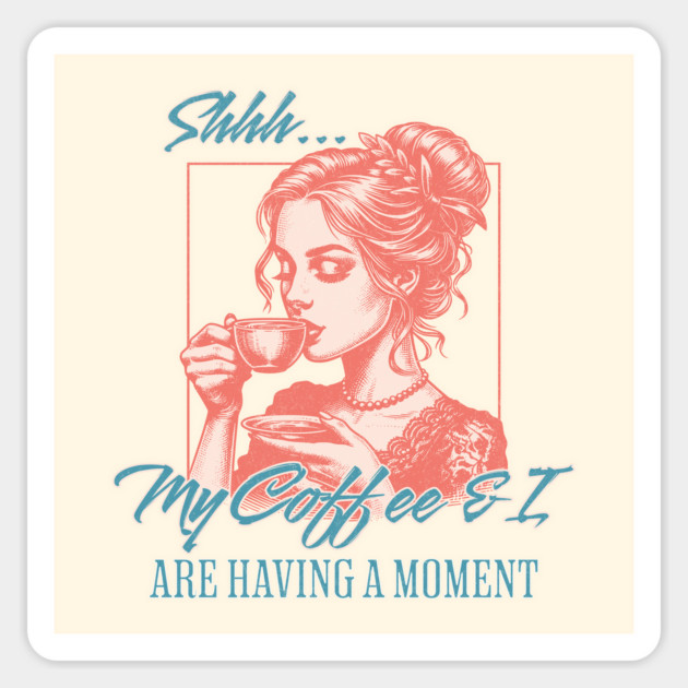 Shhh My Coffee and I are having a Moment Coffee Lover Magnet by Yesteeyear
