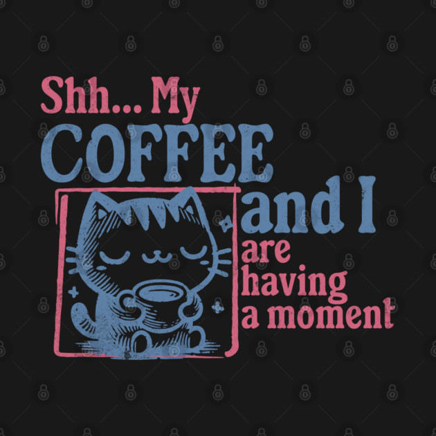 Shhh My Coffee and I are having a Moment Coffee Lover by Yesteeyear