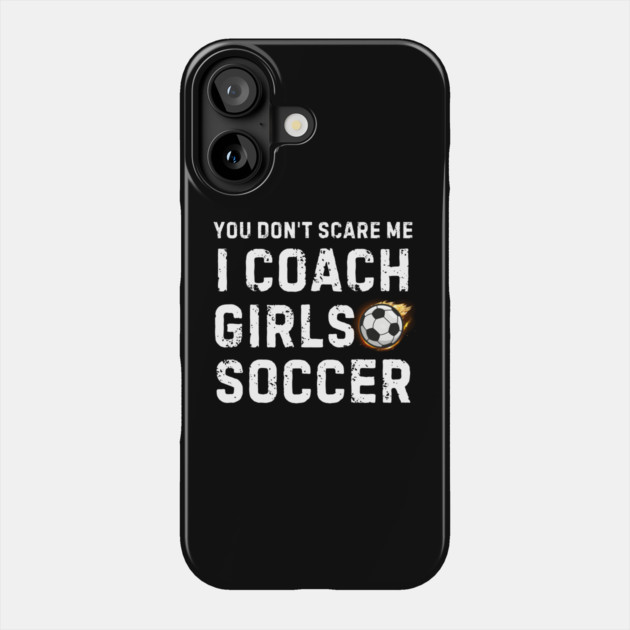 You Don't Scare Me I Coach Girls Soccer Phone Case by MakerMind8.2