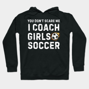 You Don't Scare Me I Coach Girls Soccer Hoodie