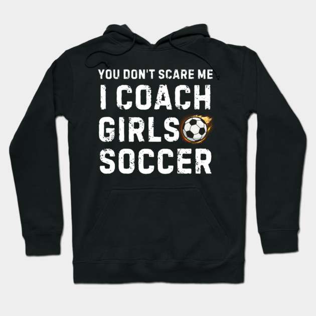 You Don't Scare Me I Coach Girls Soccer Hoodie by MakerMind8.2