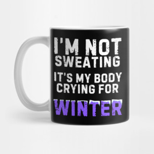 I'm Not Sweating It's My Body Crying For Winter Mug