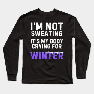 I'm Not Sweating It's My Body Crying For Winter Long Sleeve T-Shirt