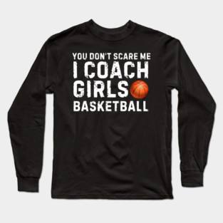 You Don't Scare Me I Coach Girls Basketball Long Sleeve T-Shirt