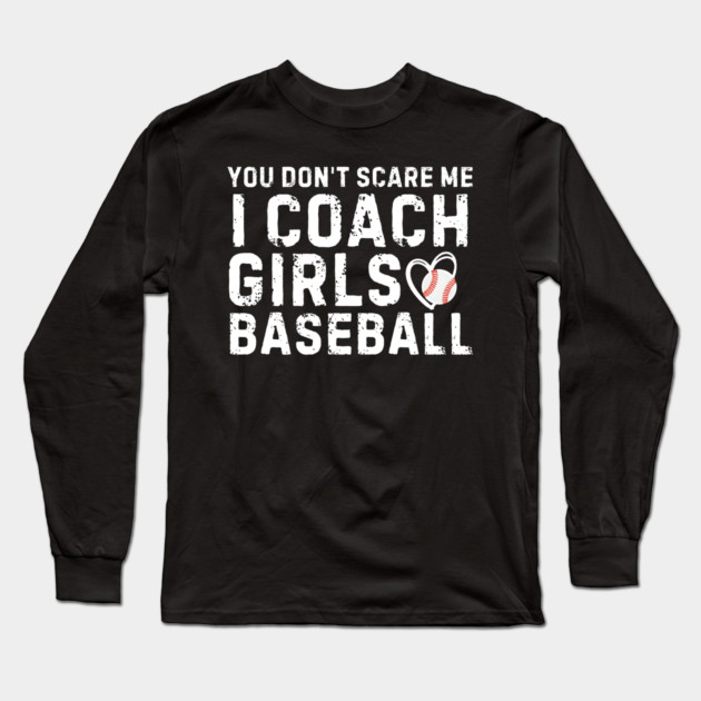 You Don't Scare Me I Coach Girls Baseball Long Sleeve T-Shirt by MakerMind8.2