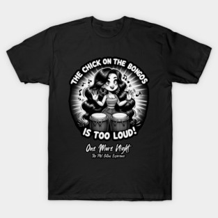 The Chick on the Bongos is Too Loud! (blk&wht) - One More Night T-Shirt