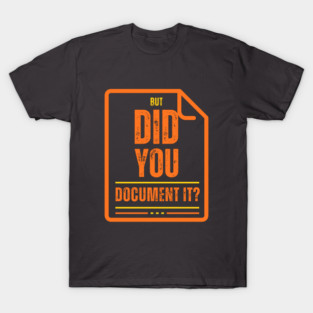 But Did You Document It? T-Shirt