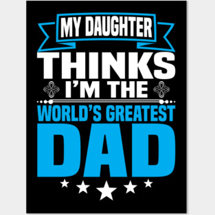 My Daughter Thinks I'm the World's Greatest Dad Posters and Art