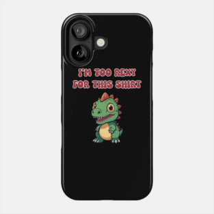 I'm Too Rexy For This Shirt Phone Case