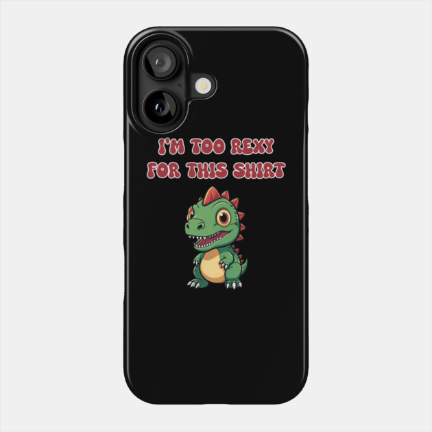 I'm Too Rexy For This Shirt Phone Case by Grave Digs