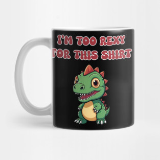 I'm Too Rexy For This Shirt Mug