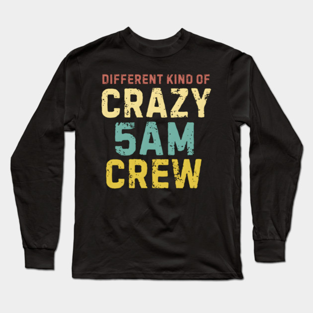 Different Kind Of Crazy 5 AM Crew Long Sleeve T-Shirt by MakerMind8.2