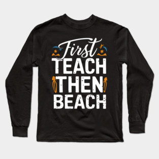 First Teach Then Beach Long Sleeve T-Shirt