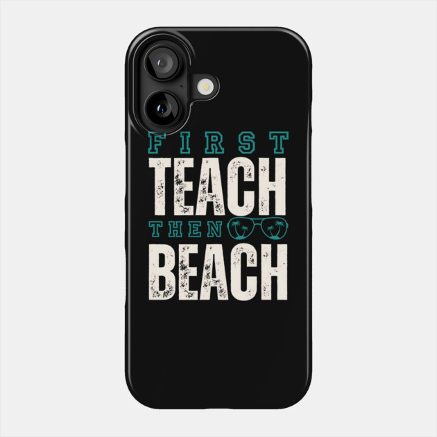 First Teach Then Beach Phone Case by MakerMind8.2