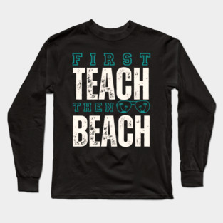 First Teach Then Beach Long Sleeve T-Shirt