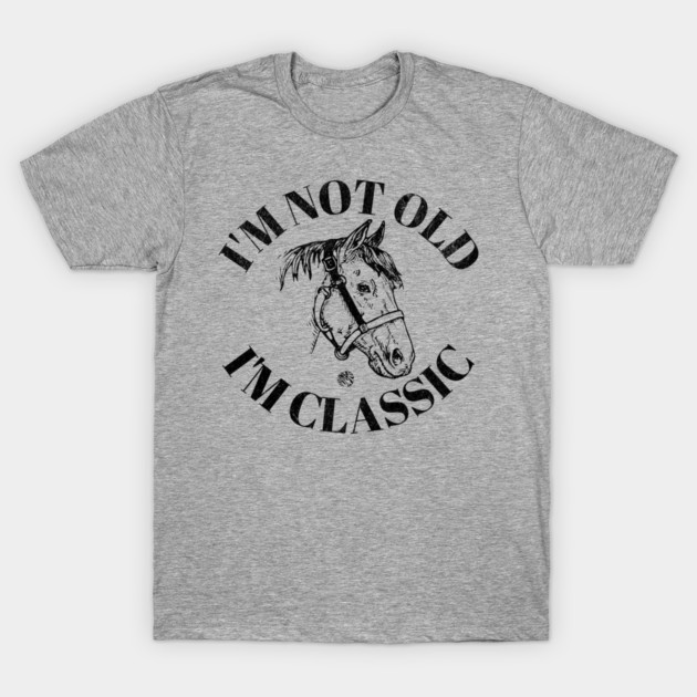 I'm Not Old I'm Classic Funny Horse and Farm Lovers Gift T-Shirt by anarchyunion
