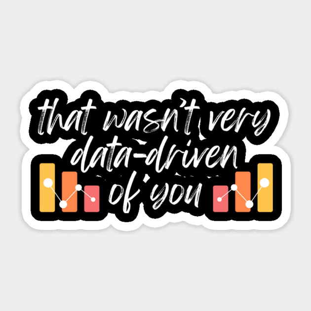 That wasn't very data-driven of you Data Analyst Sticker by The WYLD Tribe