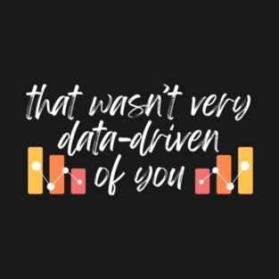 That wasn't very data-driven of you Data Analyst T-Shirt