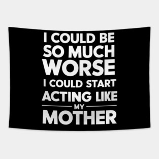 I Could Be So Much Worse I Could Start Acting Like My Mother Tapestry