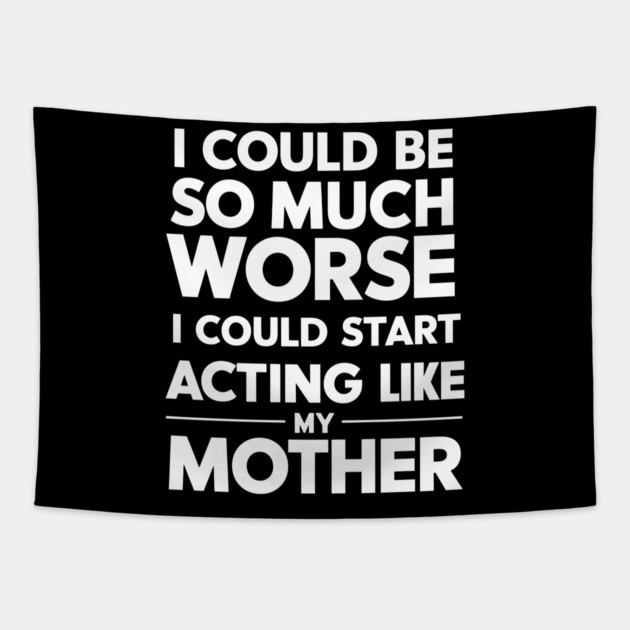 I Could Be So Much Worse I Could Start Acting Like My Mother Tapestry by MakerMind8.2