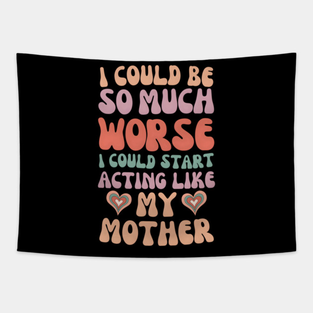 I Could Be So Much Worse I Could Start Acting Like My Mother Tapestry by MakerMind8.2
