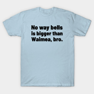 No way bells is bigger than Waimea Bro - Point Break T-Shirt