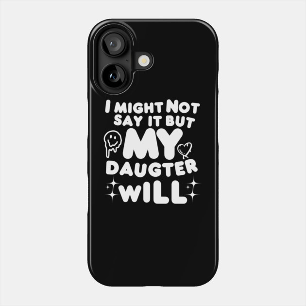 I might not say it but my daughter will Phone Case by MakerMind8.2