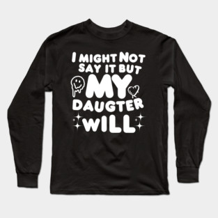 I might not say it but my daughter will Long Sleeve T-Shirt