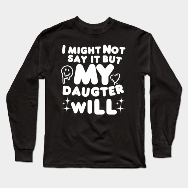 I might not say it but my daughter will Long Sleeve T-Shirt by MakerMind8.2