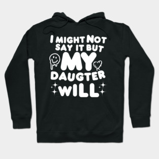 I might not say it but my daughter will Hoodie