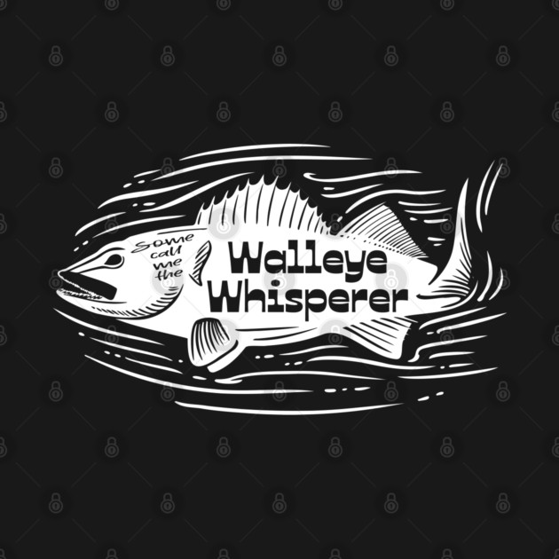 Some call me the Walleye Whisperer by Camp Happy Hour