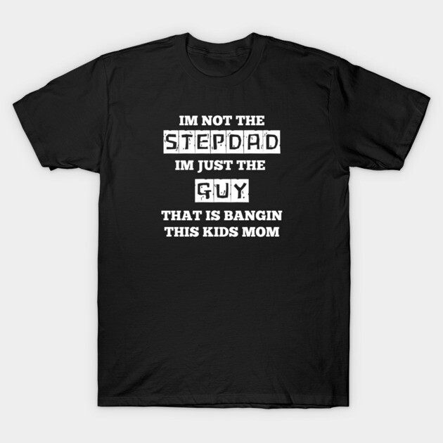 Not The Stepdad T-Shirt by Low Life Shirts