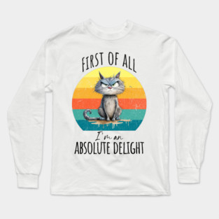 First of all, I'm an absolute delight funny cranky cat design Long Sleeve T-Shirt