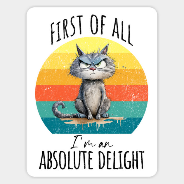 First of all, I'm an absolute delight funny cranky cat design Magnet by Luxinda