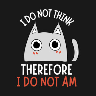 I do not think therefore I do not am T-Shirt