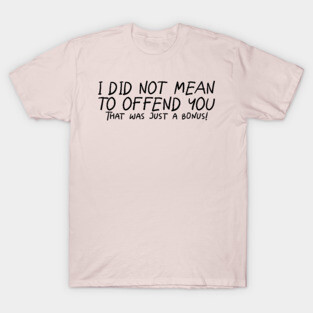 I Did Not Mean To Offend You... #A0180 T-Shirt