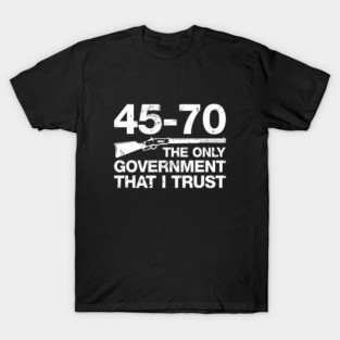 45-70 The Only Government I Trust T-Shirt